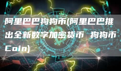 阿里巴巴狗狗币 - 阿里巴巴推出全新数字加密货币 狗狗币Coin